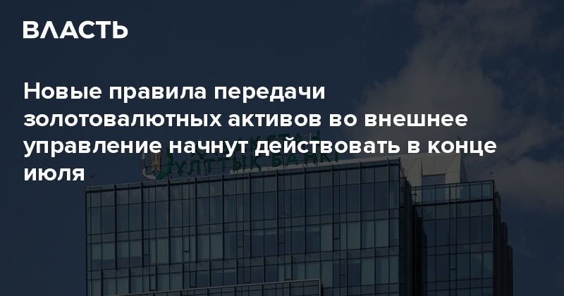 Новые правила передачи золотовалютных активов во внешнее управление начнут действовать в конце июля